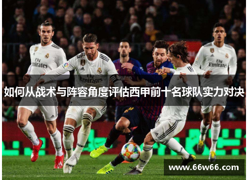 如何从战术与阵容角度评估西甲前十名球队实力对决